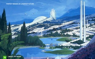 8
PERFECT IMAGES OF A PERFECT FUTURE
IMAGE: SYD MEAD
 