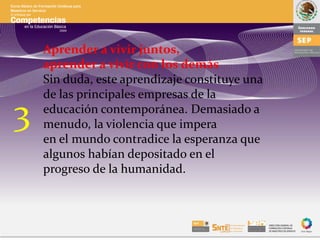 Aprender a vivir juntos,
aprender a vivir con los demás
Sin duda, este aprendizaje constituye una
de las principales empresas de la
educación contemporánea. Demasiado a
menudo, la violencia que impera
en el mundo contradice la esperanza que
algunos habían depositado en el
progreso de la humanidad.
3
 