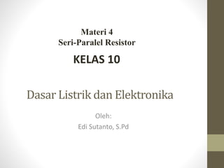 Dasar Listrik dan Elektronika
Oleh:
Edi Sutanto, S.Pd
KELAS 10
Materi 4
Seri-Paralel Resistor
 