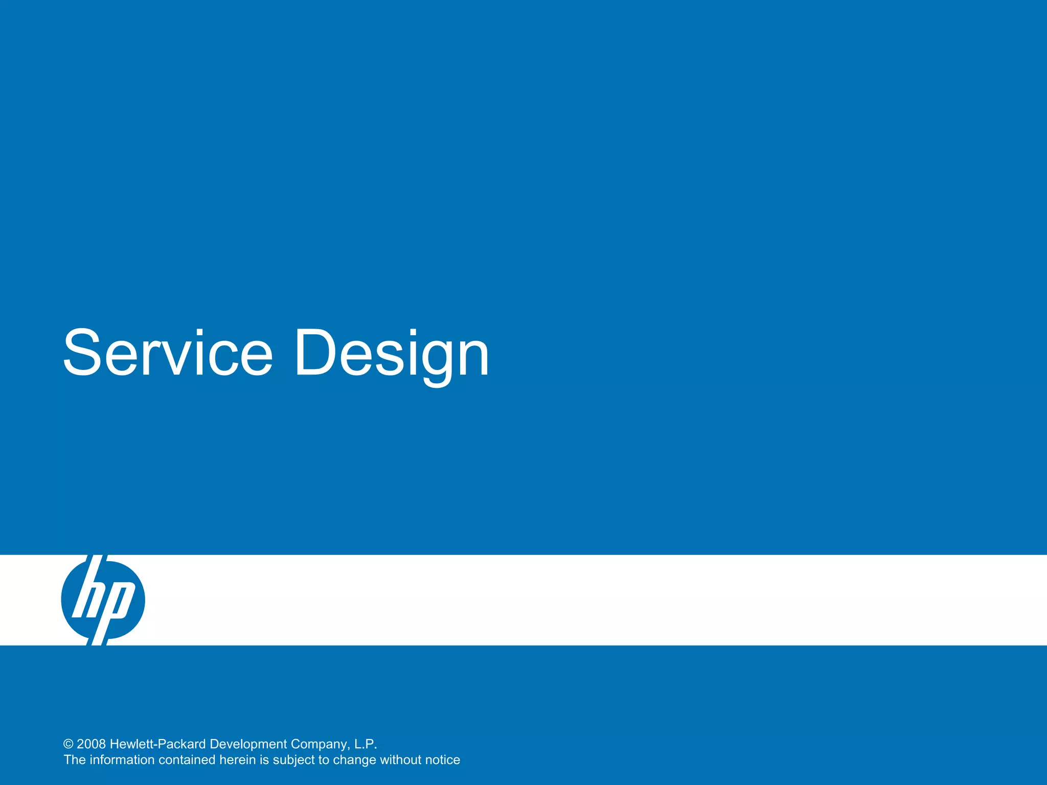 © 2008 Hewlett-Packard Development Company, L.P.
The information contained herein is subject to change without notice
Service Design
 