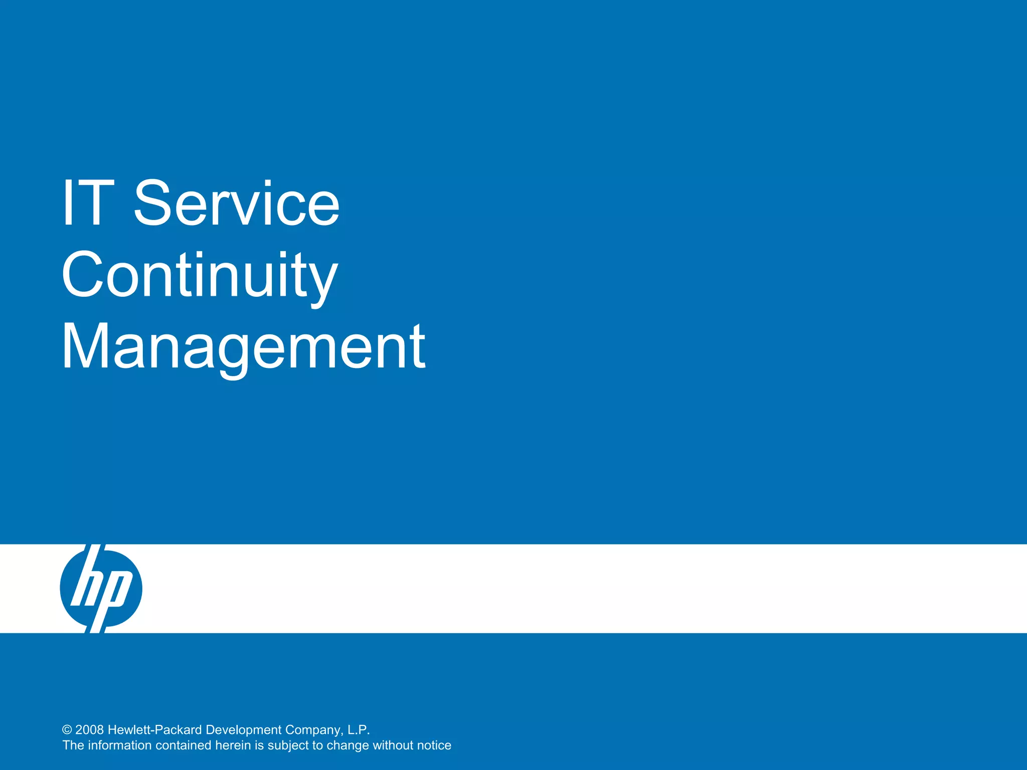 © 2008 Hewlett-Packard Development Company, L.P.
The information contained herein is subject to change without notice
IT Service
Continuity
Management
 