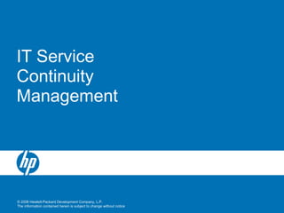 © 2008 Hewlett-Packard Development Company, L.P.
The information contained herein is subject to change without notice
IT Service
Continuity
Management
 