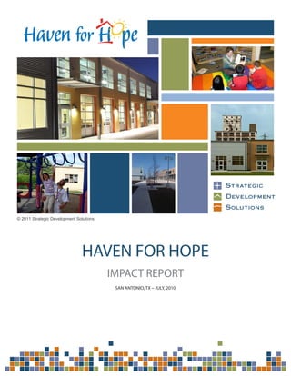 © 2011 Strategic Development Solutions




                               HAVEN FOR HOPE
                                         IMPACT REPORT
                                          SAN ANTONIO, TX – JULY, 2010
 