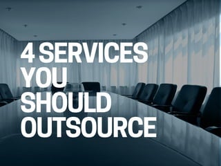 4SERVICES
YOU
SHOULD
OUTSOURCE
 