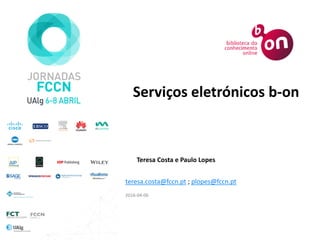 Teresa Costa e Paulo Lopes
2016-04-06
Serviços eletrónicos b-on
teresa.costa@fccn.pt ; plopes@fccn.pt
 