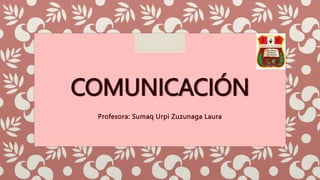 COMUNICACIÓN
Profesora: Sumaq Urpi Zuzunaga Laura
 