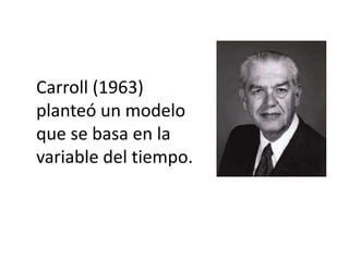 Carroll (1963) planteó un modelo que se basa en la variable del tiempo.