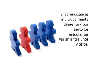 El aprendizaje es individualmente diferente y por tanto los estudiantes varían entre unos y otros.