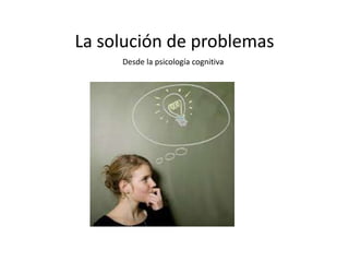 La solución de problemasDesde la psicología cognitiva