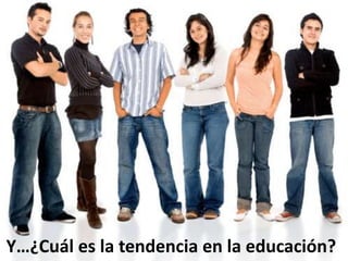 Y…¿Cuál es la tendencia en la educación?