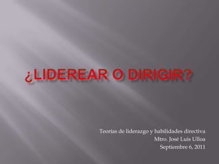 Teorías de liderazgo y habilidades directiva
Mtro. José Luis Ulloa
Septiembre 6, 2011

 