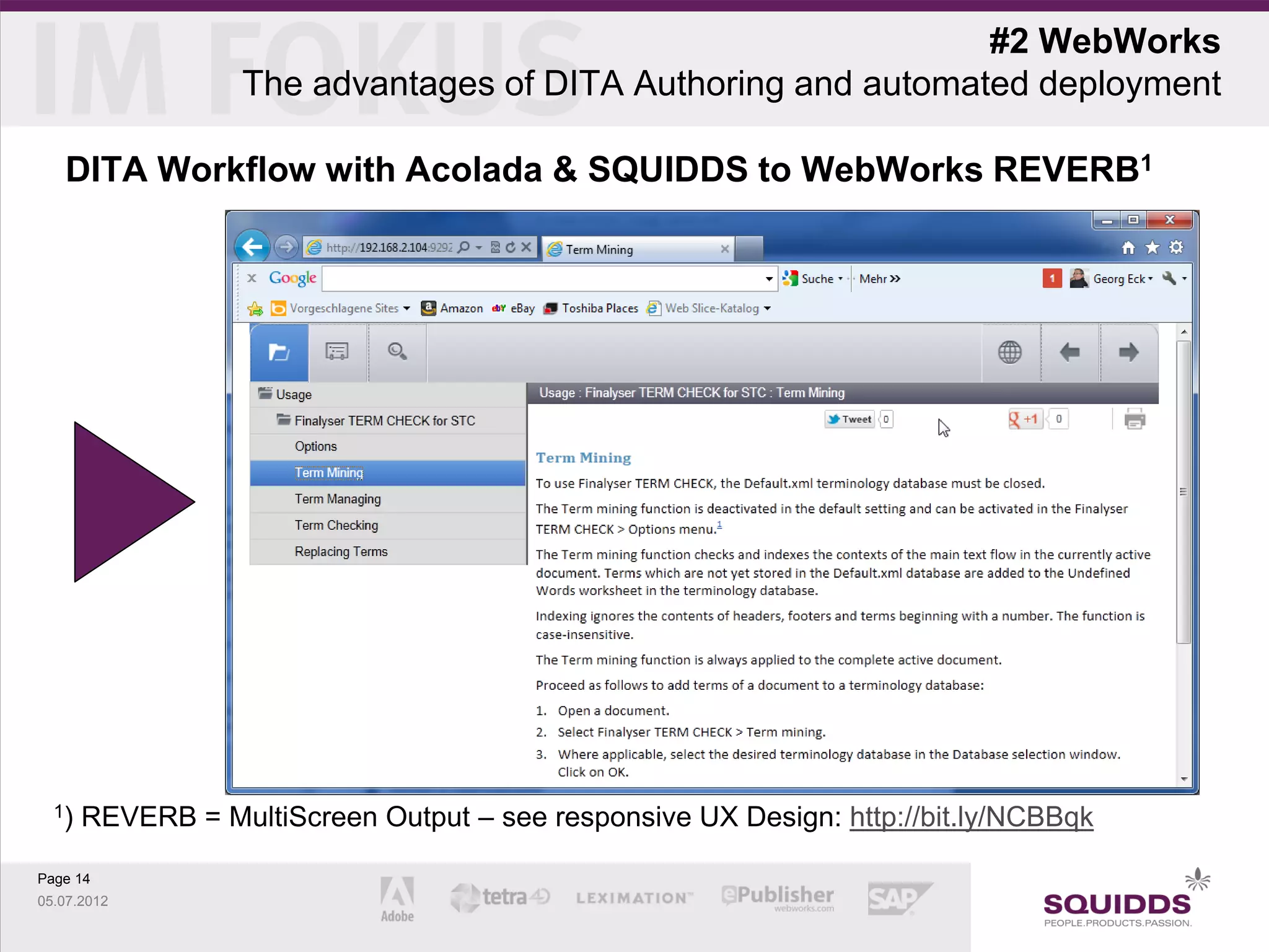 #2 WebWorks
                   The advantages of DITA Authoring and automated deployment

   DITA Workflow with Acolada & SQUIDDS to WebWorks REVERB1




  1)   REVERB = MultiScreen Output – see responsive UX Design: http://bit.ly/NCBBqk

Page 14
05.07.2012
 