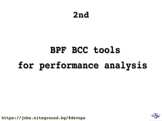 2nd2nd
  BPF BCC toolsBPF BCC tools
for performance analysisfor performance analysis
https://jobs.siteground.bg/#devopshttps://jobs.siteground.bg/#devops
 