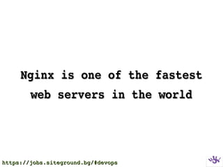 Nginx is one of the fastestNginx is one of the fastest
web servers in the worldweb servers in the world
https://jobs.siteground.bg/#devopshttps://jobs.siteground.bg/#devops
 
