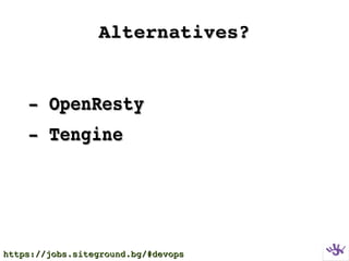 Alternatives?Alternatives?
  ­ OpenResty­ OpenResty
  ­ Tengine­ Tengine
https://jobs.siteground.bg/#devopshttps://jobs.siteground.bg/#devops
 