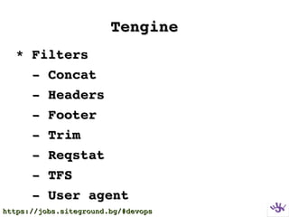 TengineTengine
  * Filters* Filters
      ­ Concat­ Concat
      ­ Headers­ Headers
      ­ Footer ­ Footer 
      ­ Trim­ Trim
      ­ Reqstat­ Reqstat
      ­ TFS­ TFS
      ­ User agent­ User agent
https://jobs.siteground.bg/#devopshttps://jobs.siteground.bg/#devops
 