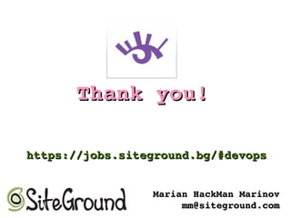 Thank you!Thank you!
Marian HackMan MarinovMarian HackMan Marinov
mm@siteground.commm@siteground.com
https://jobs.siteground.bg/#devopshttps://jobs.siteground.bg/#devops
 