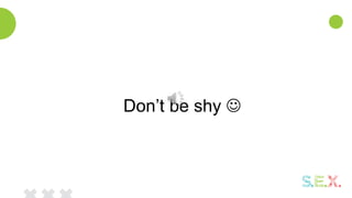 Don’t be shy 
 