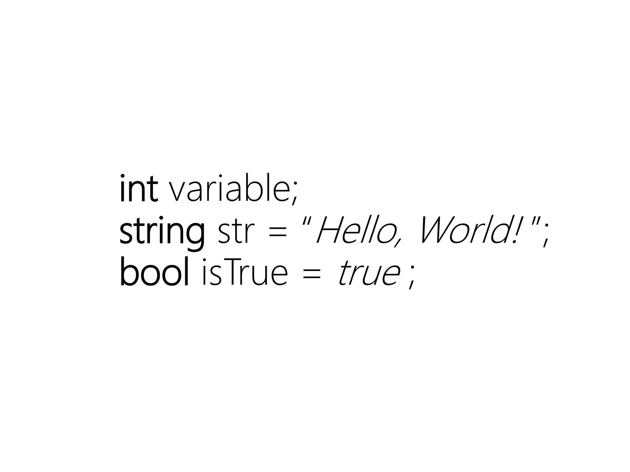 int variable;
string str = “Hello, World! ”;
bool isTrue = true ;
 