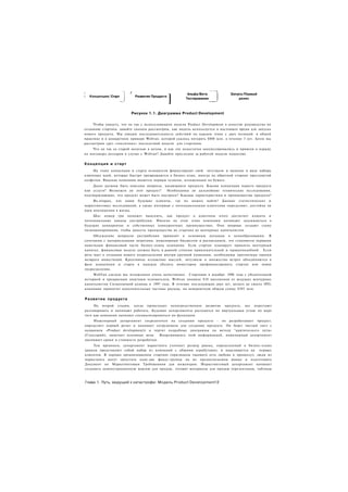 г                           f

                                                    ]
                                                         Альфа/Бета           Запуск/Первый
і     Концепция/ Старт          Развитие Продукта
                                                        Тестирование              релиз



                            Рисунок 1.1. Диаграмма Product Development

     Чтобы увидеть, что не так с использованием модели Product Development в качестве руководства по
созданию стартапа. давайте сначала рассмотрим, как модель используется в настоящее время для запуска
нового продукта. Мы увидим последовательность действий на каждом этапе с двух позиций: в общей
практике и в конкретном примере Webvan. которой удалось потерять $800 млн. в течение 3 лет. Затем мы
рассмотрим срез «токсичных» последствий модели для стартапов.
    Что не так со старой моделью в целом, и как эти недостатки аккумулировались и привели к взрыву
на миллиард долларов в случае с Webvan? Давайте проследим за работой модели пошагово.


К о н ц е п ц и я и старт
    На этапе концепции и старта основатели формулируют свой энтузиазм и видение в виде набора
ключевых идей, которые быстро превращаются в бизнес-план, иногда на обратной стороне пресловутой
салфетки. Видение компании является первым тезисом, изложенным на бумаге.
    Далее должны быть описаны вопросы, касающиеся продукта. Какова концепция нашего продукта
или услуги? Возможен ли этот продукт?     Необходимы ли дальнейшие технические исследования,
подтверждающие, что продукт может быть построен? Каковы характеристики и преимущества продукта?
     Во-вторых, кто наши будущие клиенты, где их можно найти? Данные статистических и
маркетинговых исследований, а также интервью с потенциальными клиентами определяют, достойна ли
идея воплощения в жизнь.
    Шаг номер три поможет выяснить, как продукт в конечном итоге достигнет клиента и
потенциальные каналы дистрибуции. Именно на этом этапе компании начинают задумываться о
будущих конкурентах и собственных конкурентных преимуществах. Они впервые создают схему
позиционирования, чтобы донести преимущества их стартапа до венчурных капиталистов.
     Обсуждение вопросов дистрибуции приводит к основным догадкам о ценообразовании. В
сочетании с материальными затратами, инженерным бюджетом и расписанием, это становится первыми
наметками финансовой части бизнес-плана компании. Если стартап планирует привлечь венчурный
капитал, финансовая модель должна быть в равной степени привлекательной и правдоподобной. Если
речь идет о создании нового подразделения внутри крупной компании, необходимы прогнозные оценки
возврата инвестиций. Креативное изложение мыслей, энтузиазм и множество встреч объединяются в
фазе концепции и старта в надежде убедить инвесторов профинансировать стартап или новое
подразделение.
     WebVan сделала все изложенное очень качественно. Стартовав в декабре 1996 года с убедительной
историей и прекрасным опытным основателем, Webvan подняла $10 миллионов от ведущих венчурных
капиталистов Силиконовой долины в 1997 году. В течение последующих двух лет, вплоть до своего IPO,
компания привлечет дополнительные частные раунды, на невероятную общую сумму $393 млн.


Развитие продукта
     На второй стадии, когда происходит непосредственное развитие продукта, все перестают
разговаривать и начинают работать. Будущие департаменты расходятся по виртуальным углам по мере
того как компания начинает специализироваться по функциям.
     Инженерный департамент сосредоточен на создании продукта - он разрабатывает продукт,
определяет первый релиз и нанимает сотрудников для создания продукта. Он берет чистый лист с
названием «Product development)) и чертит подробные диаграммы по методу ''критического пути»
(Глоссарий), намечает основные вехи. Вооружившись этой информацией, инженерный департамент
оценивает сроки и стоимость разработки.
     Тем временем, департамент маркетинга уточняет размер рынка, определенный в бизнес-плане
(рынок представляет собой набор из компаний с общими атрибутами), и нацеливается на первых
клиентов. В хорошо организованном стартапе (признаком такового есть любовь к процессу), люди из
маркетинга могут запустить одну-две фокус-группы на их предполагаемом рынке и подготовить
Документ по Маркетинговым Требованиям для инженеров. Маркетинговый департамент начинает
создавать демонстрационную версию для продаж, готовит материалы для продаж (презентации, таблицы



    Глава 1. Путь, ведущий к катастрофе: Модель Product Development!2
 