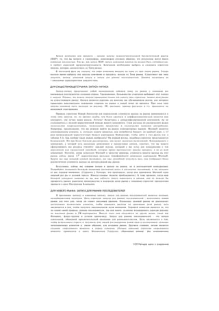 Запуск компании или продукта - сродни запуску межконтинентальной баллистической ракеты
(МБР): то, что вы метаете в стратосферу, невозможно отозвать обратно, его результаты могут иметь
огромные последствия. Так же. как запуск МБР, запуск компании никогда не должен быть случайностью,
и требует серьезной предусмотрительности. Компании необходимо выбрать и следовать стратегии
запуска, которая соответствует ее Типу рынка.
     В последней фазе вы сказали, что ваша компания выходит на один из трех типов рынка. Теперь
настало время выбрать тип запуска компании и продукта, исходя из Типа рынка. Существует три типа
запусков: натиск, нишевый запуск и запуск для ранних последователей. Давайте посмотрим на
> никальные характеристики каждого типа.


ДЛЯ СУЩЕСТВУЮЩЕГО РЫНКА: ЗАПУСК-НАТИСК
     Запуск-натиск представляет собой полноценную лобовую атаку на рынок с помощью все
имеющихся инструментов создания спроса. Традиционно, большинство стартапов выбирают этот подход
к запуску. Однако, эта модель запуска применима только для одного типа стратегии: захвата доли рынка
на существующем рынке. Натиск является дорогим, ко многому вас обязывающим шагом, для которого
характерно максимальное освещение стартапа на рынке в одной точке во времени. При этом типе
запуска основная часть расходов на рекламу, PR. выставки, прямые рассылки и т.д. приходится на
начальный этап времени.

     Правила стратегии Новый Ланчестер для определения стоимости выхода на рынок применяются к
этому типу запуска, но, по иронии судьбы, чем более крупным и дифференцированным является ваш
конкурент, тем лучше ваши шансы. Почему? Встречаясь с диверсифицированной компанией, вы не
сталкиваетесь с полной маркетинговой мощью вашего конкурента. Свои расходы он распределяет между
несколькими подразделениями, несколькими продуктами и несколькими каналами дистрибуции.
Например, предположим, что вы решили выйти на рынок компьютерных мышей. Microsoft является
доминирующим игроком, и, согласно нашим правилам, вам потребуется бюджет, по крайней мере, в 1,7
раза превышающий маркетинговый бюджет корпорации Майкрософт, чтобы зайти в этот рынок (см. в
таблице 5.2). Как вообще такое можно вообразить? На первый взгляд, подобная стратегия представляется
безнадежной. Но при более близком рассмотрении, она может оказаться выполнимой. Конкурировать с
компанией, у которой есть несколько дивизионов и продуктовых линеек, означает, что вы можете
сфокусировать все ресурсы (читайте: каждый доллар, который у вас есть) для конкуренции с тем
дивизионом или продуктовой линейкой, которые прямо противостоят вашему продукту, а не со всей
компанией. Поэтому, снова используя Microsoft в качестве примера, стоимость вашего выхода на этот
                        у
рынок сейчас равна 1,7 маркетинговых расходов периферийного дивизиона корпорации Microsoft.
Будучи все еще немалой суммой (возможно, все еще способной отпугнуть вас), она отображает более
реалистичную стоимость выхода на интересующий вас рынок.

     Безусловно, сейчас мы говорим только о выходе на рынок, не о долгосрочной конкуренции.
Попробуйте позадевать большую компанию достаточно долго и достаточно настойчиво, и вы получите
от нее порцию внимания. (Спросите у Netscape, что произошло, когда они принизили Microsoft один
лишний раз раз в деловой прессе. Иногда спящие гиганты пробуждаются.) К тому времени, когда ваш
большой конкурент направит на вас всю доблесть своего маркетинга и продаж, вам не мешало бы
превратить раннее рыночное преимущество в надежную долю рынка с помощью стратегий преодоления
пропасти в шаге Построения Компании.


ДЛЯ НОВОГО РЫНКА: ЗАПУСК ДЛЯ РАННИХ ПОСЛЕДОВАТЕЛЕЙ
     В противовес натиску и нишевому запуску, запуск для ранних последователей является целевым,
низкобюджетным подходом. Цель стратегии запуска для ранних последователей - подготовить новый
рынок для того дня, когда он станет массовым рынком. Поскольку целевой рынок не располагает
достаточным количеством клиентов, чтобы оправдать расходы на завоевание доли рынка, цель
заключается в том, чтобы получить максимальную долю внимания. Хорошей новостью является то, что
по самой своей природе, ранние последователи, так или иначе, склонны игнорировать дорогую рекламу
на массовом рынке и PR-мероприятия. Вместо этого они полагаются на другие медиа, такие как
Интернет, фокус-группы и устную пропаганду. Запуск для ранних последователей - это начало
длительной, обширной просветительской кампании для ранневангелистов. Цель заключается в том,
чтобы использовать страсть и энтузиазм этих людей для внедрения новой идеи в коллективное сознание
потенциальных клиентов и. таким образом, для создания рынка. Другими словами, целью является
создание «переломного момента» в спросе клиентов. (Лучшее описание стратегии «переломного
момента» приводится в книге Малькольма Гладуелла «Переломный момент. Как незначительные




                                                                      1211Четыре шага к озарению
 