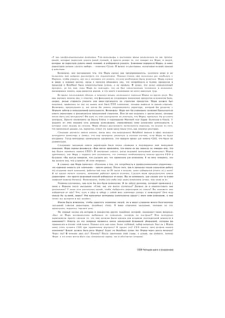 «У нас дисфункциональная компания. Топ-менеджеры в настоящее время разделились на две группы:
людей, которые перестали думать своей головой, и просто делают то, что говорит им Марк; и людей,
которые не перестали думать своей головой, и собираются уходить. Компания переросла Марка, и совет
директоров должен сделать выбор», - отметила Салли. Я вышел из ресторана, испытывая острый призыв
к действию.
    Возможно, мое восхищение тем, что Марк сделал как предприниматель, ослепило меня и не
позволило мне вовремя рассмотреть его ограничения. Однако стоило еще несколько раз пообедать с
Марком, чтобы увидеть, мог ли я заставить его понять, что ему необходимо было меняться. Марк слушал
и кивал в нужных местах, когда я пытался объяснить ему, что потребность в толике процессов и
процедур в BetaSheet была свидетельством успеха, а не провала. Я думал, что делал определенный
прогресс, до тех пор, пока Марк не повторил, что он был единственным человеком в компании,
пытавшимся понять, куда движется рынок, и что никто в компании не хотел двигаться туда.
     Во время последующих обедов, я затронул вопрос возможного перехода Марка на другие роли. Все
еще пытаясь помочь ему, я отметил, что фиксация на следующем поколении продуктов и клиентов была,
скорее, ролью старшего ученого или вице-президента по стратегии продуктов. Марк должен был
подумать, нравилось ли ему на самом деле быть СЕО компании, которая выросла за рамки стартапа.
Возможно, предположил я, мы могли бы нанять операционного директора, который бы разделил с
Марком заботы о повседневной деятельности. Возможно. Марк мог бы совмещать позиции Председателя
совета директоров и руководителя продуктовой стратегии. Или он мог подумать о других ролях, которые
могли быть ему интересны? Ни одна из этих альтернатив не означала, что Марку пришлось бы уступить
контроль. Просто посмотрите на Билла Гейтса в корпорации Microsoft или Ларри Эллисона в Oracle. У
каждого из этих лидеров есть команда менеджеров, управляющих теми аспектами деятельности, в
которых сами лидеры не сильны. Марк обещал рассмотреть возможность перехода, но исходя из того,
что произошло дальше, он, вероятно, отмел эту идею сразу после того, как покинул ресторан.
     Ситуация достигла своего апогея, когда весь топ-менеджмент BetaSheet явился в офис ведущего
венчурного инвестора и заявил, что они намерены уволиться в полном составе, если Марк не будет
отстранен. Тогда венчурные капиталисты заключили, что пришло время для нового СЕО, что было не
удивительно.
    Следующее заседание совета директоров было очень сложным и подтвердило мои наихудшие
опасения. Марк горько жаловался: «Как могло произойти, что никто из вас никогда не говорил мне, что
мы будем нанимать нового СЕО?» Я внутренне сжался, когда ведущий венчурный капиталист Марка
припомнил, как Марк с первого дня соглашался, что понимал необходимость поиска другого СЕО в
будущем: «Вы всегда говорили, что сделаете все, что правильно для компании. Я не могу поверить, что
вы делаете вид, что слышите об этом впервые».
     Я слышал, как Марк произнес: «Рассказы о том, что потребность в профессиональном управленце -
это хорошая новость для компании - просто ерунда. После того, как я проделал такую серьезную работу
по созданию моей компании, работая три года по 80 часов в неделю, совет собирается отнять ее у меня!
Я не сделал ничего плохого, компания работает просто отлично. Сделать меня председателем совета
директоров - это просто вежливый способ избавиться от меня. Вы не понимаете, как сильно кто-то извне
навредит нашему бизнесу. Невозможно, чтобы кто-либо знал нашу компанию лучше, чем знаю ее я».
     Развязка состоялась, как если бы она была неминуема. Я не забуду разговор, который произошел у
меня с Марком после заседания: «Стив, как это могло случиться? Должен ли я опротестовать мое
увольнение? У меня есть достаточно акций, чтобы выбросить директоров из совета? Вы поможете мне
избавиться от них? Что, если я уйду и заберу с собой всех ключевых ученых и инженеров? Они ведь
пошли бы за мной, верно? Эти проклятые венчурные капиталисты крадут у меня мою компанию, и они
точно все испортят и все загубят».
     Имена были изменены, чтобы защитить невинных людей, но я видел слишком много болезненных
заседаний советов директоров, подобных этому. В мире стартапов заседания, похожие на это,
происходят, вероятно, каждый день.
    На первый взгляд эта история и множество других подобных историй, поднимает такие вопросы:
«Был ли Марк несправедливо выброшен из компании, которую он построил? Или венчурные
капиталисты просто сделали то. что они должны были сделать для создания долгосрочной ценности в
компании?» Ответы на эти вопросы являются почти лакмусовой бумажкой убеждений, которые вы
привносите в чтение этой книги. Однако есть еще один, более глубокий, набор вопросов. Был ли у Марка
шанс стать лучшим СЕО при правильном коучинге? Я предал его? СЕО какого типа должна нанять
компания? Какой должна быть роль Марка? Будет ли BetaSheet лучше без Марка через шесть месяцев?
Через год? В течение двух лет? Почему? После прочтения этой главы, я думаю, вы поймете, почему
Марк и его совет могли быть как совершенно правы, так и абсолютно неправы.




                                                                     1351 Четыре шага к озарению
 