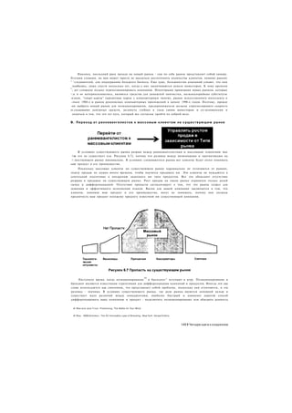 Наконец, последний риск выхода на новый рынок - сам по себе рынок представляет собой химеру.
Лглгими словами, на нем может просто не оказаться достаточного количества клиентов, помимо ранних
" ^следователей, для поддержания большого бизнеса. Еще хуже, большинство компаний узнают, что они
  плибались, лишь спустя несколько лет, когда у них заканчиваются деньги инвесторов. К тому времени
г
  ; дет слишком поздно перепозицинировать компанию. Некоторыми примерами новых рынков, которые
~;к и не материализовались, являются средства для домашней химчистки, низкокалорийные субституты
.нэков, "смарт-карты" (кредитные карты с компьютерным чипом), рынок искусственного интеллекта в
-зчале 1980-х и рынок рукописных компьютерных приложений в начале 1990-х годов. Поэтому, прежде
-ем выбрать новый рынок для позиционирования, предприниматели должны спрогнозировать скорость
ге.сходования денежных средств, заглянуть глубоко в глаза своим инвесторам и со-основателям и
  оедиться в том, что это тот путь, который все согласны пройти по доброй воле.


В. П е р е х о д от р а н н е в а н г е л и с т о в к м а с с о в ы м к л и е н т а м на с у щ е с т в у ю щ е м р ы н к е




     В условиях существующего рынка разрыв между ранневангелистами и массовыми клиентами мал
 •ли его не существует (см. Рисунок 6.7), потому что разница между визионерами и прагматиками на
.> шествующем рынке минимальна. В условиях сложившегося рынка все клиенты будут легко понимать
ьаш продукт и его преимущества.
     Поскольку массовые клиенты на существующем рынке кардинально не отличаются от ранних,
отделу продаж не нужно много времени, чтобы научится продавать им. Эти клиенты не нуждаются в
длительной подготовке к внедрению знакомого им типа продуктов. Все это объясняет отсутствие
разрыва в продажах на существующем рынке. Рост продаж на таком рынке ограничен только долей
гынка и дифференциацией. Отсутствие пропасти сигнализирует о том, что это рынок созрел для
освоения и эффективного исполнения планов. Вызов для вашей компании заключается в том, что
клиенты, понимая ваш продукт и его преимущества, могут не понимать, почему они должны
предпочесть ваш продукт похожему продукту известной им существующей компании.




                                                                  10
     Наступило время, когда позиционирование   и брендинг" вступают в игру. Позиционирование и
брендинг являются известными стратегиями для дифференциации компаний и продуктов. Иногда эти два
слова используются как синонимы, что представляет собой проблему, поскольку они отличаются, и эта
разница - значима. В условиях существующего рынка, где доля рынка является основной целью и
существует мало различий между конкурентами, наиболее быстрый и наименее дорогой способ
дифференцировать вашу компанию и продукт - подключить позиционирование или обыграть ценность


 Al Ries and Jack Trout. Positioning: The Battle for Your Mind.


  Al Ries. 1998(October). The 22 Immutable Laws of Branding. New York: HarperCollins.



                                                                                        1451 Четыре шага к озарению
 