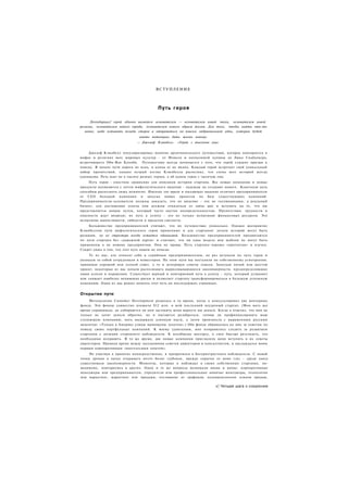 ВСТУПЛЕНИЕ



                                         Путь героя

      Легендарных! герой обычно является основателем — основателем новой эпохи, основателем новой
религии, основателем нового города, основателем нового образа жизни. Для того, чтобы найти что-то
   новое, надо оставить позади старое и отправиться на поиски эмбриональной идеи, которая будет
                               иметь потенциал дать жизнь новому.
                              — Джозеф Кэмпбелл.   «Герой с тысячью лиц»


     Джозеф Кэмпбелл популяризировал понятие архитипического путешествия, которое повторяется в
мифах и религиях всех мировых культур - от Моисея и неопалимой купины до Люка Скайуокера,
встречающего Оби-Ван Кеноби. Путешествие всегда начинается с того, что герой слышит призыв к
поиску. В начале пути дорога не ясна, и конца ее не видно. Каждый герой встречает свой уникальный
набор препятствий, однако острый взгляд Кэмпбелла распознал, что схема всех историй всегда
одинакова. Речь идет не о тысяче разных героев, а об одном герое с тысячью лиц.
    Путь героя - уместное сравнение для описания истории стартапа. Все новые компании и новые
продукты начинаются с почти мифологического видения - надежды на создание нового. Конечную цель
способны распознать лишь немногие. Именно это яркое и пылающее видение отличает предпринимателя
от СЕО большой компании и запуска новых проектов на базе существующих компаний.
Предприниматели-основатели должны доказать, что их видение - это не галлюцинация, а реальный
бизнес; для достижения успеха они должны отказаться от status quo и вступить на то, что им
представляется новым путем, который часто окутан неопределенностью. Препятствия, трудности и
опасности ждут впереди; их путь к успеху - это не только испытание финансовых ресурсов. Это
испытание выносливости, гибкости и пределов смелости.
    Большинство предпринимателей считают, что их путешествие уникально. Однако восприятие
Кэмпбеллом пути мифологического героя применимо и для стартапов: детали историй могут быть
разными, но их структура всегда остается одинаковой. Большинство предпринимателей продвигаются
по пути стартапа без «дорожной карты» и считают, что ни одна модель или шаблон не могут быть
применены к их новому предприятию. Они не правы. Путь стартапа хорошо «протоптан» и изучен.
Секрет лишь в том, что этот путь никем не описан.
     Те из нас, кто относят себя к серийным предпринимателям, не раз вступали на путь героя и
увлекали за собой сотрудников и инвесторов. На этом пути мы поступали по собственному усмотрению,
принимая хороший или плохой совет, а то и игнорируя советы совсем. Запуская пятый или шестой
проект, некоторые из нас начали распознавать вырисовывающиеся закономерности, предопределяющие
наши успехи и поражения. Существует верный и повторяемый путь к успеху - путь, который устраняет
или снижает наиболее вопиющие риски и позволяет стартапу трансформироваться в большую успешную
компанию. Один из нас решил описать этот путь на последующих страницах.


Открытие пути
     Методология Customer Development родилась в то время, когда я консультировал два венчурных
фонда. Эти фонды совместно вложили $12 млн. в мой последний неудачный стартап. (Моя мать все
время спрашивала, не собираются ли они заставить меня вернуть им деньги. Когда я ответил, что они не
только не хотят деньги обратно, но и пытаются разобраться, готовы ли профинансировать мою
следующую компанию, мать выдержала длинную паузу, а затем произнесла с выраженным русским
акцентом: «Только в Америке улицы вымощены золотом».) Оба фонда обращались ко мне за советом по
поводу своих портфельных компаний. К моему удивлению, мне понравилось следить за развитием
стартапов с позиции стороннего наблюдателя. К всеобщему восторгу, я смог быстро разглядеть, что
необходимо исправить. В то же время, две новые компании пригласили меня вступить в их советы
директоров. Проводя время между заседаниями советов директоров и консалтингом, я наслаждался моим
первым корпоративным «внетелесным опытом».
     Не участвуя в проектах непосредственно, я превратился в беспристрастного наблюдателя. С новой
точки зрения я начал открывать нечто более глубокое, прежде скрытое от моих глаз - среди хаоса
существовали закономерности. Моменты, которые я наблюдал в своих собственных стартапах, по-
видимому, повторялись в других. Одни и те же вопросы возникали вновь и вновь: корпоративные
менеджеры или предприниматели, учредители или профессиональные нанятые менеджеры, технология
или маркетинг, маркетинг или продажи, отставание от графиков, недовыполнение планов продаж,

                                                                        v| Четыре шага к озарению
 