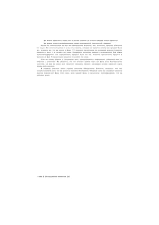 Мы можем обрисовать «один день из жизни клиента» до и после покупки нашего продукта?
        Мы можем создать организационные схемы пользователей, покупателей и каналов?
     Каким бы утомительным ни был шаг Обнаружения Клиентов, вам, возможно, придется повторить
его не раз. Вы понимаете рынок и у вас есть клиенты, которым не терпится купить ваш продукт? Если
нет, возьмите все, что вы узнали в фазах 1-3, измените презентацию на основании реакции клиентов,
вернитесь к фазе 1 и сделайте все снова. Попробуйте несколько рынков и пользователей. Вам нужно
переконфигурировать или переупаковать продукт? Если это так. измените презентацию продукта и
вернитесь к фазе 3 (презентация продукта) и сделайте это снова.
    Если вы готовы перейти к следующему шагу, придерживайтесь информации, собранной вами из
общения с клиентами. Вы убедитесь, что это поможет пройти через все фазы шага Подтверждение
клиентов, где вам на самом деле предстоит продавать продукт, закладывая основы дорожной карты
продаж для компании.
     Я посвятил довольно много страниц описанию Обнаружения Клиентов, поскольку этот шаг
является основой всего, что вы делаете в Customer Development. Обзорная схема на следующей странице
вкратце перечисляет фазы этого шага, цели каждой фазы, и результаты, подтверждающие, что вы
добились целей.




 Глава 3. Обнаружение Клиентов |62
 