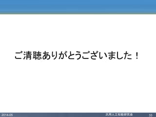 2014-05 汎用人工知能研究会 33
ご清聴ありがとうございました！
 