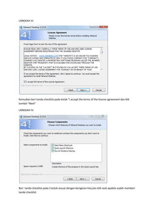 LANGKAH III:




Kemudian beri tanda checklist pada kotak “I accept the terms of the license agreement dan klik
tombol “Next”

LANGKAH IV:




Beri tanda checklist pada 3 kotak sesuai dengan keinginan kita,lalu klik next apabila sudah memberi
tanda checklist
 