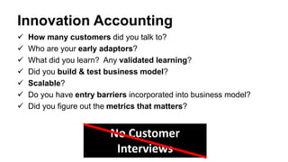 Innovation Accounting
 How many customers did you talk to?
 Who are your early adaptors?
 What did you learn? Any valid...