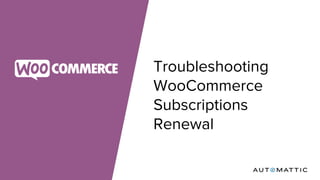 Troubleshooting
WooCommerce
Subscriptions
Renewal
 