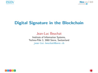 Digital Signature in the Blockchain
Jean-Luc Beuchat
Institute of Information Systems,
Techno-Pˆole 3, 3960 Sierre, Switzerland
jean-luc.beuchat@hevs.ch
 