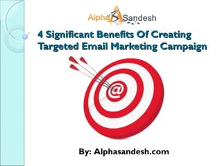 4 Significant Benefits Of Creating4 Significant Benefits Of Creating
Targeted Email Marketing CampaignTargeted Email Marketing Campaign
By: Alphasandesh.com
 