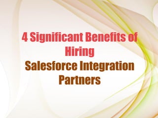 4 Significant Benefits of
Hiring
Salesforce Integration
Partners
 