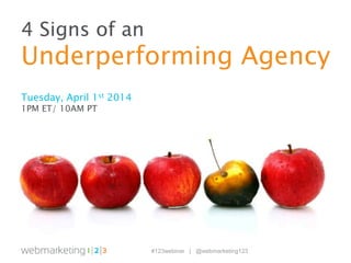 #123webinar | @webmarketing123
4 Signs of an
Underperforming Agency
Tuesday, April 1st 2014
1PM ET/ 10AM PT
 