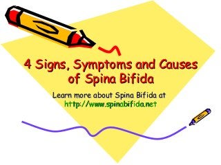 4 Signs, Symptoms and Causes4 Signs, Symptoms and Causes
of Spina Bifidaof Spina Bifida
Learn more about Spina Bifida atLearn more about Spina Bifida at
http://www.spinabifida.nethttp://www.spinabifida.net
 
