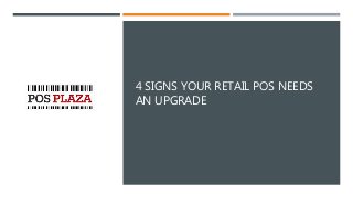 4 SIGNS YOUR RETAIL POS NEEDS
AN UPGRADE
 