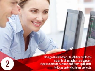 Using a Cloud-based UC solution shifts the
majority of infrastructure support
requirements to partners and frees up IT staﬀ
to focus on key business projects .
 