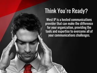 Think You’re Ready?
West IP is a hosted communications
provider that can make the difference
for your organization, providing the
tools and expertise to overcome all of
your communications challenges.
 