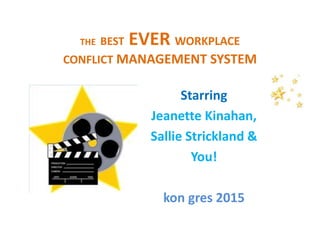THE BEST EVER WORKPLACE
CONFLICT MANAGEMENT SYSTEM
Starring
Jeanette Kinahan,
Sallie Strickland &
You!
kon gres 2015
 