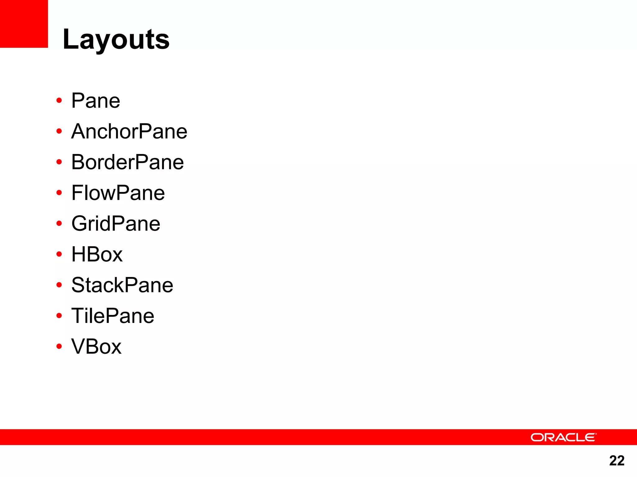 Layouts • Pane • AnchorPane • BorderPane • FlowPane • GridPane • HBox • StackPane • TilePane • VBox 22 