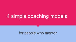 4 simple coaching models
for people who mentor
 
