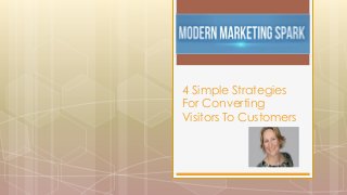 4 Simple Strategies
For Converting
Visitors To Customers

 