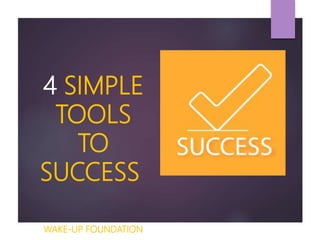 4 SIMPLE
TOOLS
TO
SUCCESS
WAKE-UP FOUNDATION
 