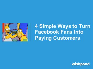 4 Simple Ways to Turn
Facebook Fans Into
Paying Customers
 