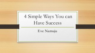 4 Simple Ways You can
Have Success
Eve Namuju
 