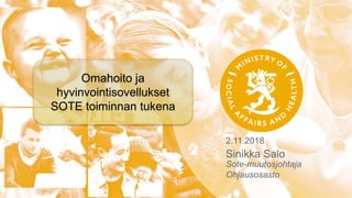 2.11.2018
Sinikka Salo
Sote-muutosjohtaja
Ohjausosasto
Omahoito ja
hyvinvointisovellukset
SOTE toiminnan tukena
 