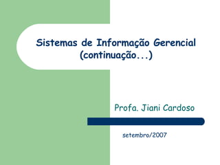 Sistemas de Informação Gerencial (continuação...) Profa. Jiani Cardoso setembro/2007 